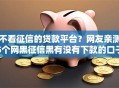 不看征信的贷款平台？网友亲测5个网黑征信黑有没有下款的口子盘点