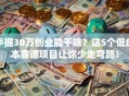 手握30万创业能干啥？这5个低成本靠谱项目让你少走弯路！