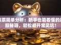 股票简单分析：新手也能看懂的选股秘籍，轻松避开常见坑！