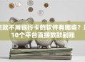 贷款不用银行卡的软件有哪些？这10个平台直接放款到账