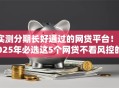 实测分期长好通过的网贷平台!2025年必选这5个网贷不看风控的口子 实测分期长好通过的网贷平台!2025年必选这5个网贷不看风控的口子