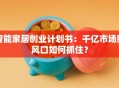 智能家居创业计划书：千亿市场新风口如何抓住？
