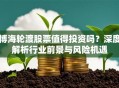 博海轮渡股票值得投资吗？深度解析行业前景与风险机遇