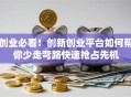 创业必看！创新创业平台如何帮你少走弯路快速抢占先机
