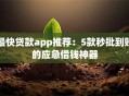 最快贷款app推荐：5款秒批到账的应急借钱神器