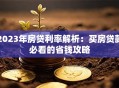 2023年房贷利率解析：买房贷款必看的省钱攻略