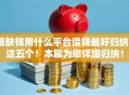 很缺钱用什么平台借钱最好归纳​这五个！本篇为您详细归纳！