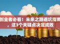 创业者必看！未来之路避坑指南，这3个关键点决定成败