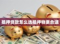 抵押贷款怎么选抵押物更合适