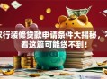 农行装修贷款申请条件大揭秘，不看这篇可能贷不到！