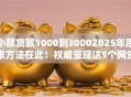 小额贷款1000到30002025年原来方法在此！权威呈现这5个网贷口子借1000到3000