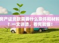 房产证贷款需要什么条件和材料？一文讲清，看完就懂！