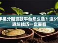 手机分期贷款平台怎么选？这5个避坑技巧一定要看