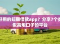 好用的短期借款app？分享7个类似高炮口子的平台