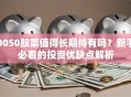 0050股票值得长期持有吗？新手必看的投资优缺点解析