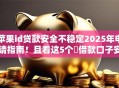 苹果id贷款安全不稳定2025年申请指南！且看这5个​借款口子安全不稳定网贷