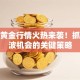 股票黄金行情火热来袭！抓住这波机会的关键策略