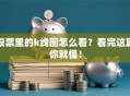 股票里的k线图怎么看？看完这篇你就懂！