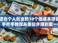 适合个人创业的10个低成本项目，手把手教你从零起步赚到第一桶金！