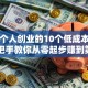 适合个人创业的10个低成本项目，手把手教你从零起步赚到第一桶金！