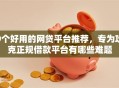 9个好用的网贷平台推荐，专为攻克正规借款平台有哪些难题