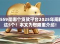0559是哪个贷款平台2025年阐释这5个！本文为您隆重介绍！