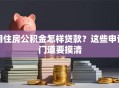 用住房公积金怎样贷款？这些申请门道要摸清