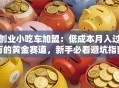 创业小吃车加盟：低成本月入过万的黄金赛道，新手必看避坑指南！
