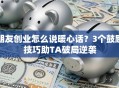 朋友创业怎么说暖心话？3个鼓励技巧助TA破局逆袭