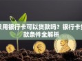 只用银行卡可以贷款吗？银行卡贷款条件全解析