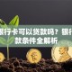 只用银行卡可以贷款吗？银行卡贷款条件全解析