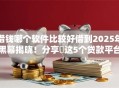 借钱哪个软件比较好借到2025年黑幕揭晓!分享这5个贷款平台容易下款的 借钱哪个软件比较好借到2025年黑幕揭晓!分享这5个贷款平台容易下款的