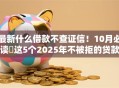 最新什么借款不查证信！10月必读​这5个2025年不被拒的贷款