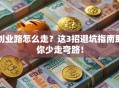 创业路怎么走？这3招避坑指南助你少走弯路！