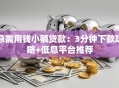 急需用钱小额贷款：3分钟下款攻略+低息平台推荐