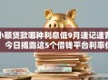 小额贷款哪种利息低9月速记速背！今日揭露这5个借钱平台利率低