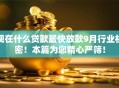 现在什么贷款最快放款9月行业机密！本篇为您精心严筛！