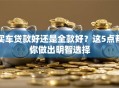 买车贷款好还是全款好？这5点帮你做出明智选择