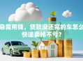 急需用钱，贷款没还完的车怎么快速卖掉不亏？