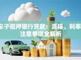 车子抵押银行贷款：流程、利率、注意事项全解析
