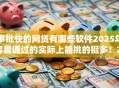 审批快的网贷有哪些软件2025年容易通过的实际上能挑的挺多!本篇细致探寻这五个贷款口子! 审批快的网贷有哪些软件2025年容易通过的实际上能挑的挺多!本篇细致探寻这五个贷款口子!