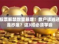 股票解禁数量暴增！散户该逃还是抄底？这3招必须学会
