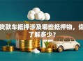 贷款车抵押涉及哪些抵押物，你了解多少？