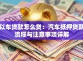 以车贷款怎么贷：汽车抵押贷款流程与注意事项详解