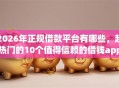 2026年正规借款平台有哪些，超热门的10个值得信赖的借钱app推荐