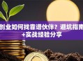 创业如何找靠谱伙伴？避坑指南+实战经验分享