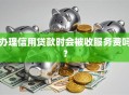 办理信用贷款时会被收服务费吗？