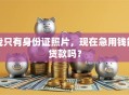 我只有身份证照片，现在急用钱能贷款吗？