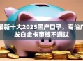 最新十大2025黑户口子，专治广发白金卡审核不通过