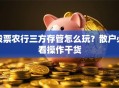 股票农行三方存管怎么玩？散户必看操作干货